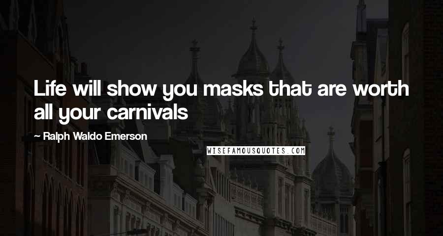 Ralph Waldo Emerson Quotes: Life will show you masks that are worth all your carnivals