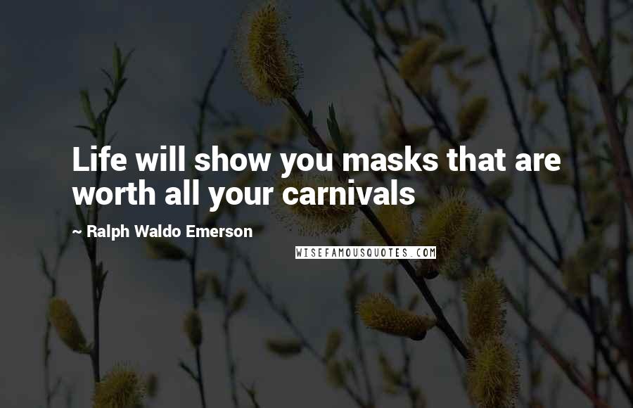 Ralph Waldo Emerson Quotes: Life will show you masks that are worth all your carnivals