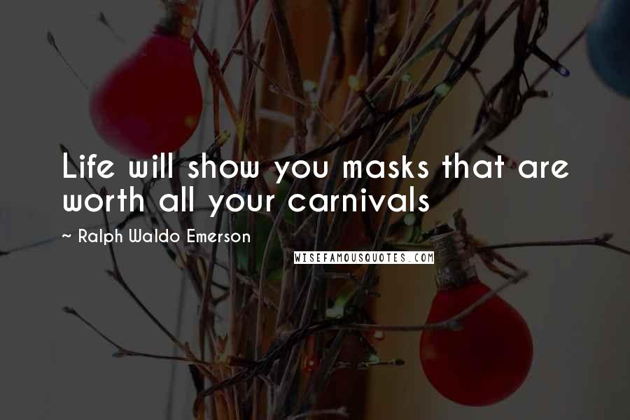 Ralph Waldo Emerson Quotes: Life will show you masks that are worth all your carnivals