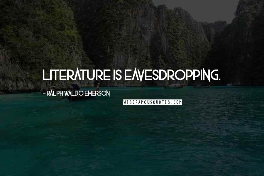 Ralph Waldo Emerson Quotes: Literature is eavesdropping.