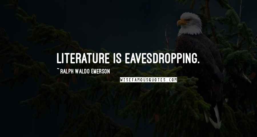 Ralph Waldo Emerson Quotes: Literature is eavesdropping.