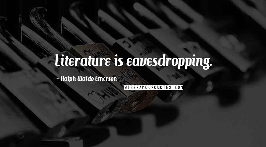 Ralph Waldo Emerson Quotes: Literature is eavesdropping.