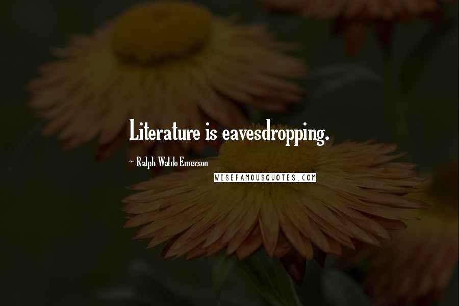 Ralph Waldo Emerson Quotes: Literature is eavesdropping.