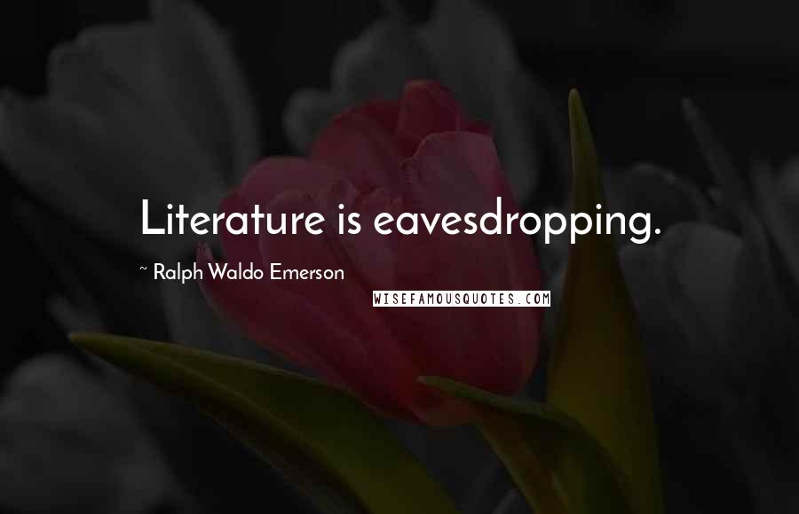 Ralph Waldo Emerson Quotes: Literature is eavesdropping.