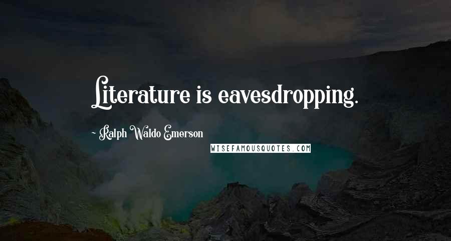 Ralph Waldo Emerson Quotes: Literature is eavesdropping.