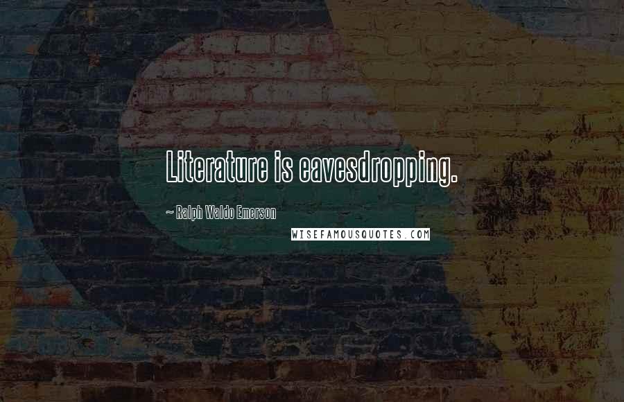 Ralph Waldo Emerson Quotes: Literature is eavesdropping.