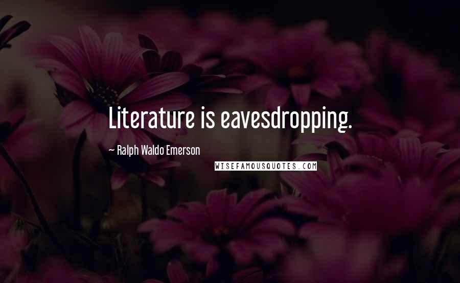 Ralph Waldo Emerson Quotes: Literature is eavesdropping.