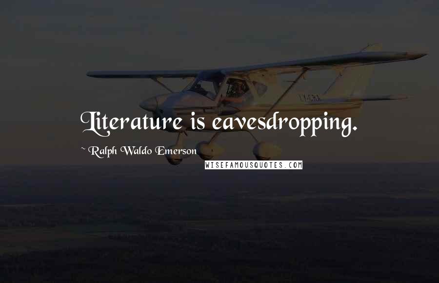 Ralph Waldo Emerson Quotes: Literature is eavesdropping.