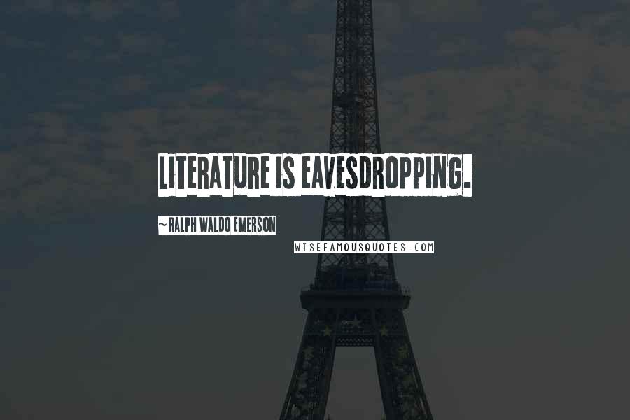 Ralph Waldo Emerson Quotes: Literature is eavesdropping.