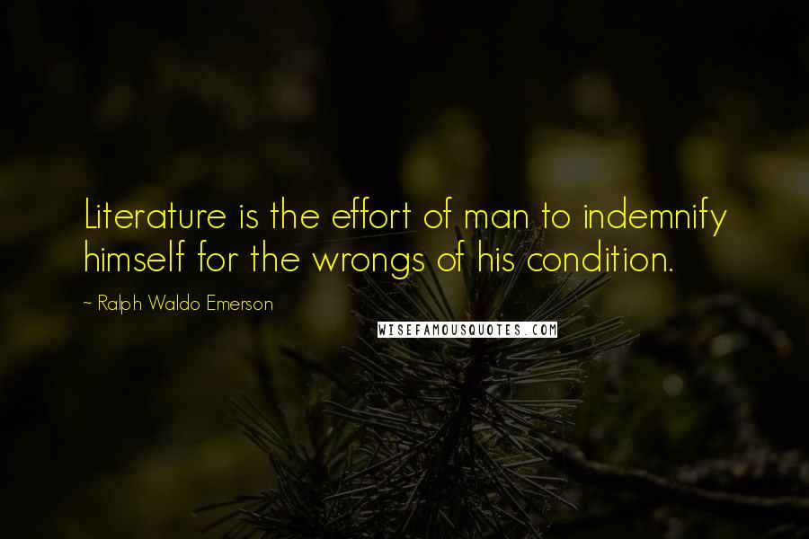 Ralph Waldo Emerson Quotes: Literature is the effort of man to indemnify himself for the wrongs of his condition.