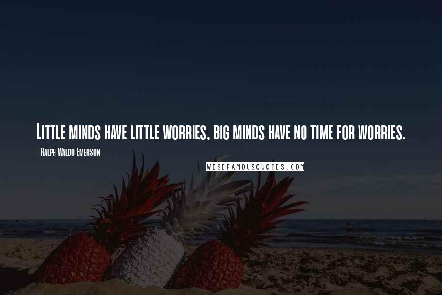 Ralph Waldo Emerson Quotes: Little minds have little worries, big minds have no time for worries.