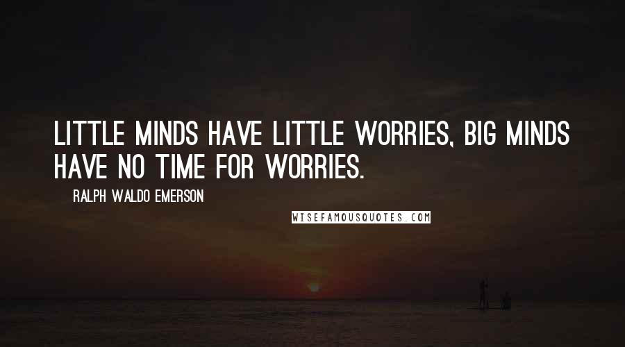 Ralph Waldo Emerson Quotes: Little minds have little worries, big minds have no time for worries.