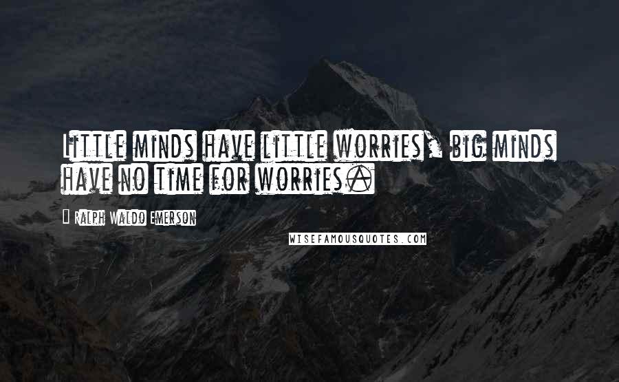 Ralph Waldo Emerson Quotes: Little minds have little worries, big minds have no time for worries.