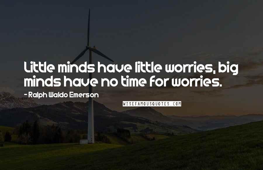 Ralph Waldo Emerson Quotes: Little minds have little worries, big minds have no time for worries.