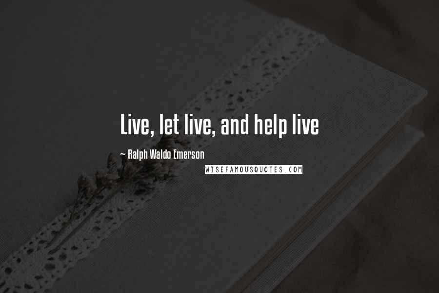 Ralph Waldo Emerson Quotes: Live, let live, and help live