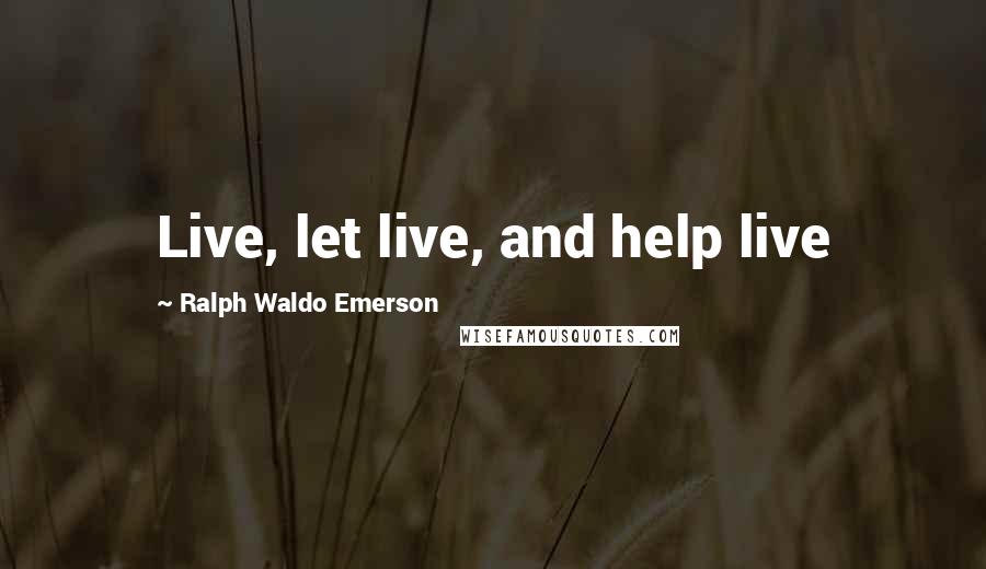 Ralph Waldo Emerson Quotes: Live, let live, and help live