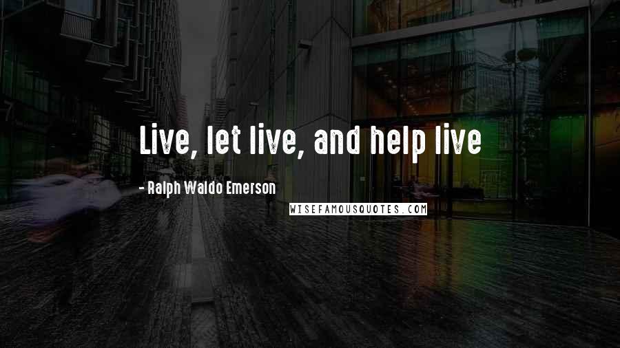 Ralph Waldo Emerson Quotes: Live, let live, and help live