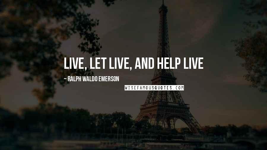 Ralph Waldo Emerson Quotes: Live, let live, and help live