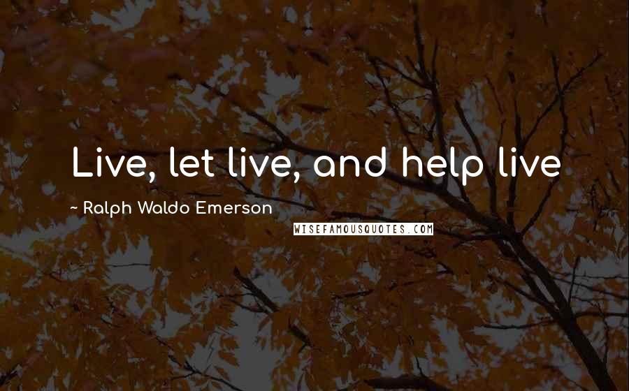 Ralph Waldo Emerson Quotes: Live, let live, and help live