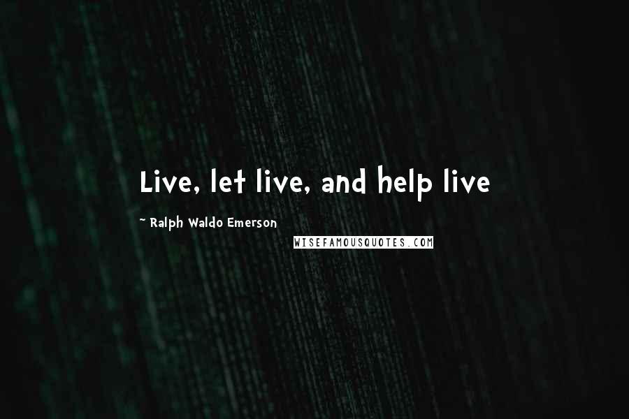 Ralph Waldo Emerson Quotes: Live, let live, and help live