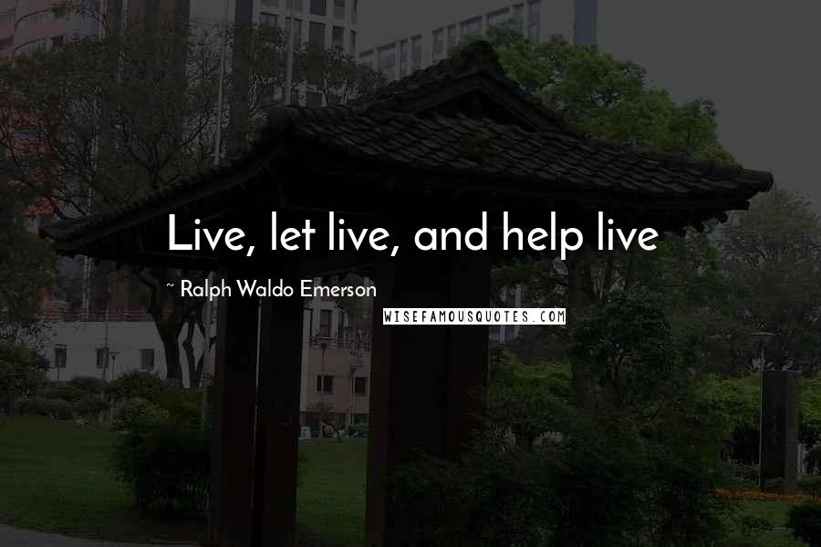 Ralph Waldo Emerson Quotes: Live, let live, and help live