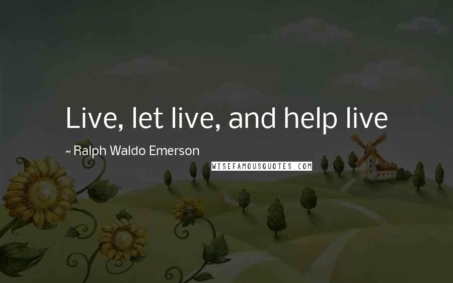 Ralph Waldo Emerson Quotes: Live, let live, and help live