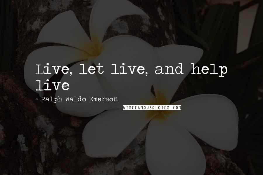 Ralph Waldo Emerson Quotes: Live, let live, and help live