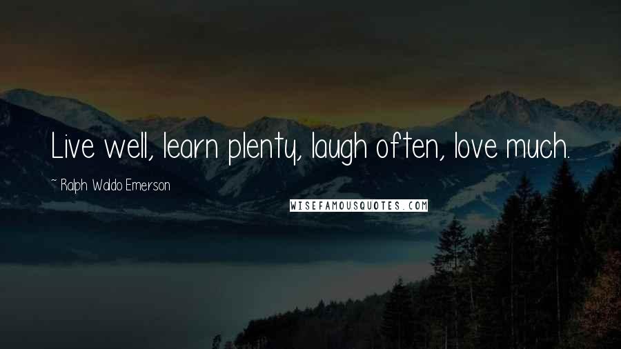 Ralph Waldo Emerson Quotes: Live well, learn plenty, laugh often, love much.