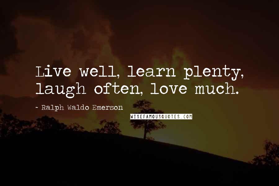 Ralph Waldo Emerson Quotes: Live well, learn plenty, laugh often, love much.