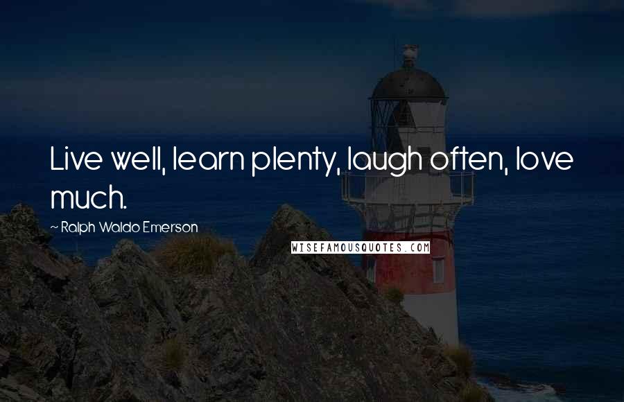 Ralph Waldo Emerson Quotes: Live well, learn plenty, laugh often, love much.