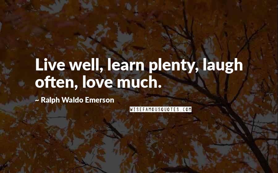 Ralph Waldo Emerson Quotes: Live well, learn plenty, laugh often, love much.