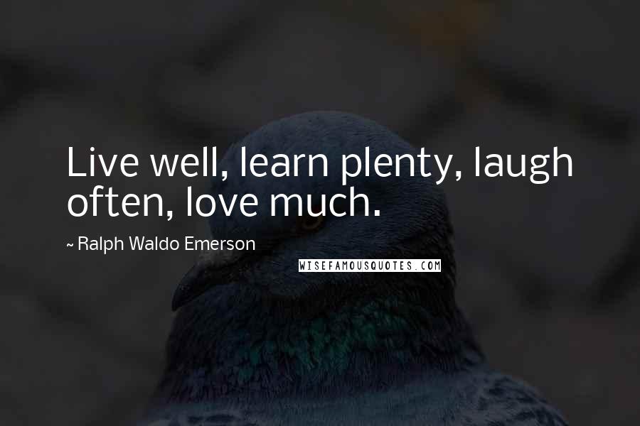 Ralph Waldo Emerson Quotes: Live well, learn plenty, laugh often, love much.