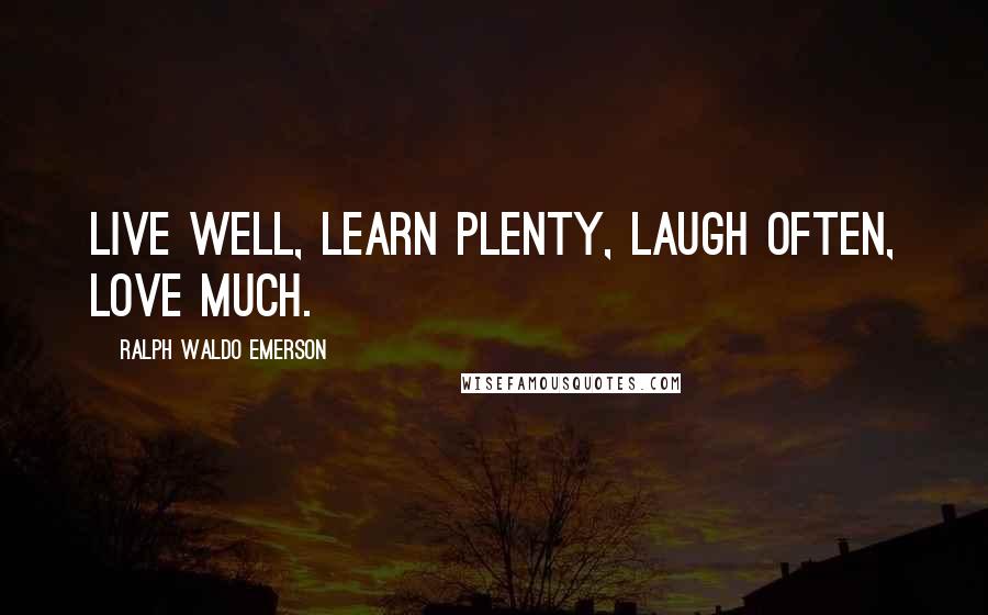 Ralph Waldo Emerson Quotes: Live well, learn plenty, laugh often, love much.