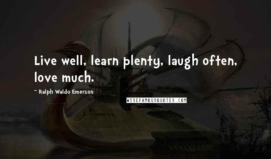 Ralph Waldo Emerson Quotes: Live well, learn plenty, laugh often, love much.