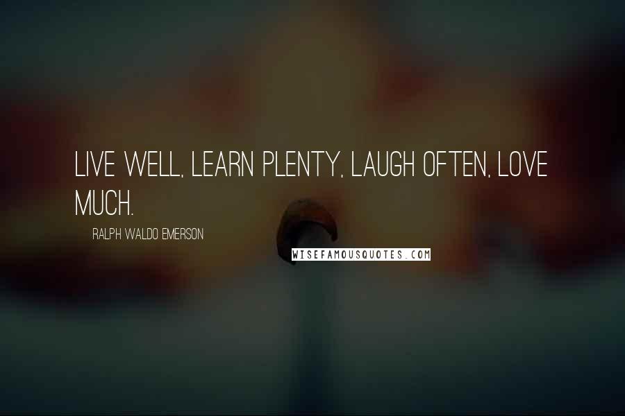 Ralph Waldo Emerson Quotes: Live well, learn plenty, laugh often, love much.