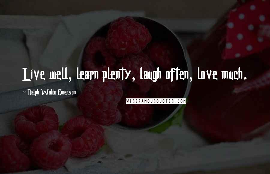 Ralph Waldo Emerson Quotes: Live well, learn plenty, laugh often, love much.