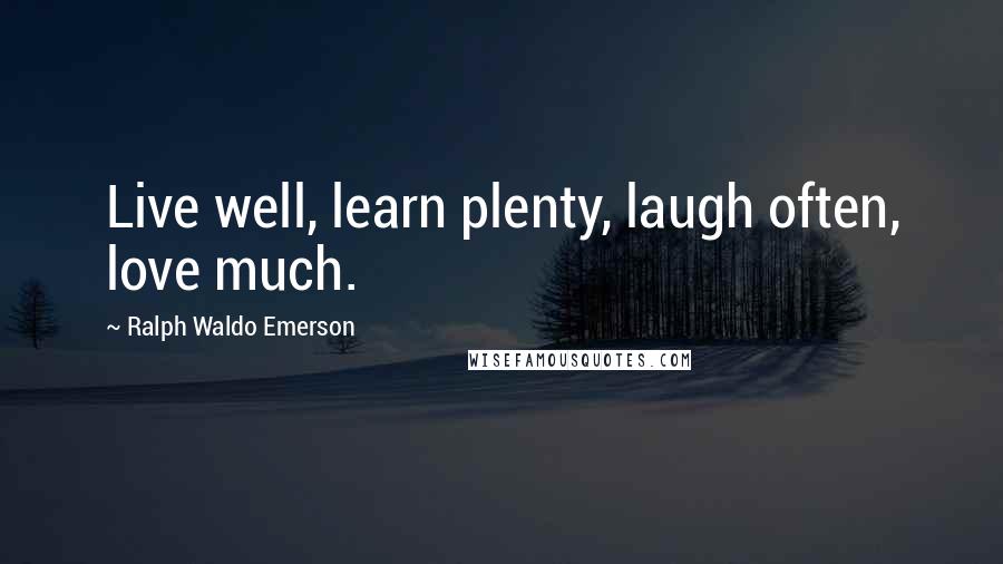 Ralph Waldo Emerson Quotes: Live well, learn plenty, laugh often, love much.