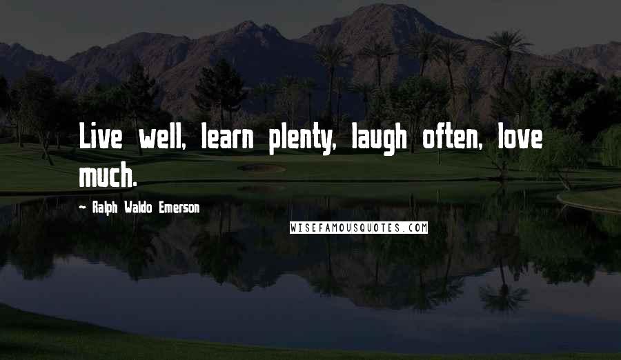 Ralph Waldo Emerson Quotes: Live well, learn plenty, laugh often, love much.