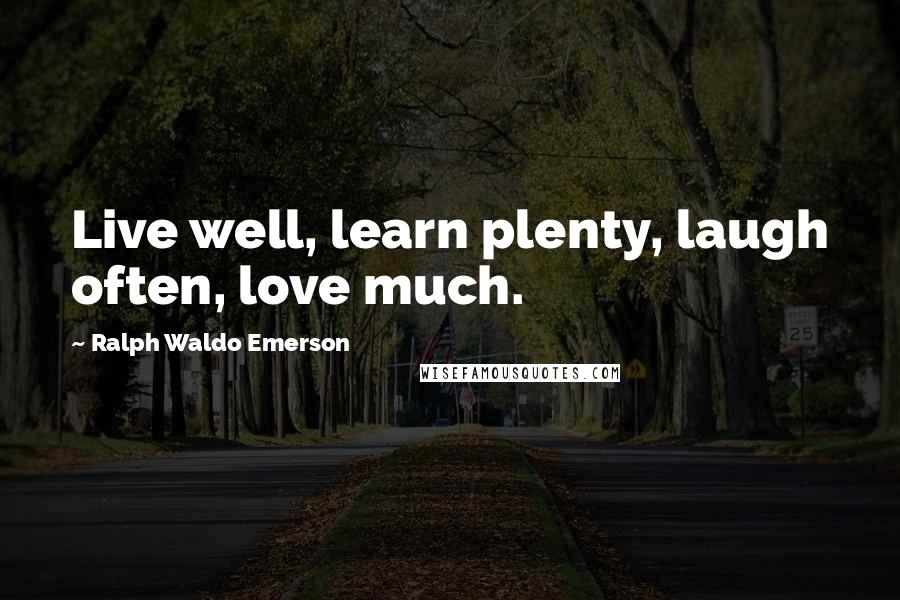 Ralph Waldo Emerson Quotes: Live well, learn plenty, laugh often, love much.