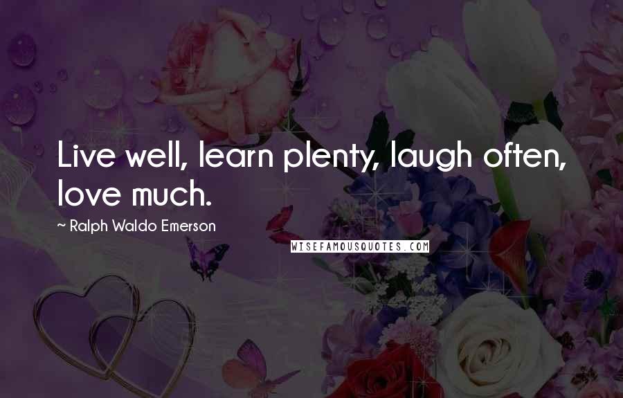 Ralph Waldo Emerson Quotes: Live well, learn plenty, laugh often, love much.