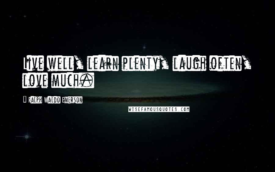 Ralph Waldo Emerson Quotes: Live well, learn plenty, laugh often, love much.