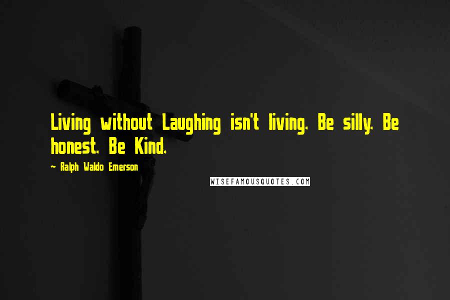 Ralph Waldo Emerson Quotes: Living without Laughing isn't living. Be silly. Be honest. Be Kind.