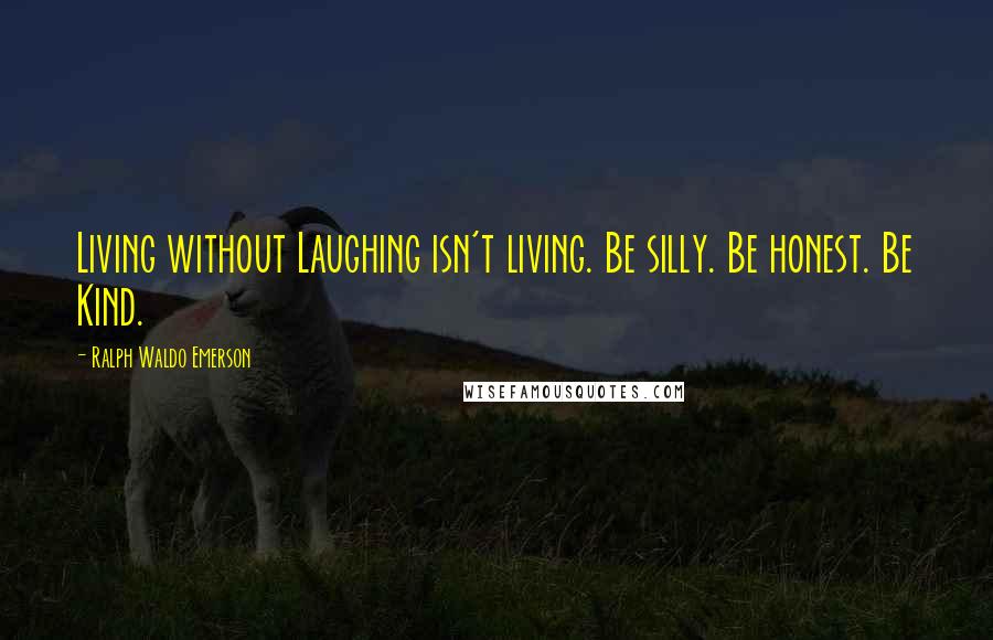 Ralph Waldo Emerson Quotes: Living without Laughing isn't living. Be silly. Be honest. Be Kind.