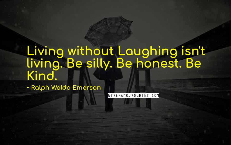 Ralph Waldo Emerson Quotes: Living without Laughing isn't living. Be silly. Be honest. Be Kind.