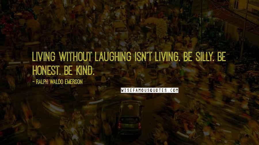 Ralph Waldo Emerson Quotes: Living without Laughing isn't living. Be silly. Be honest. Be Kind.