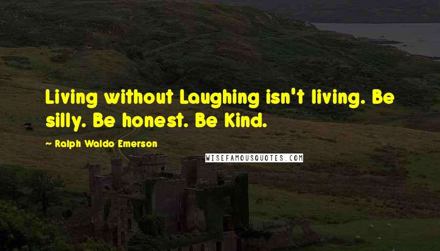 Ralph Waldo Emerson Quotes: Living without Laughing isn't living. Be silly. Be honest. Be Kind.