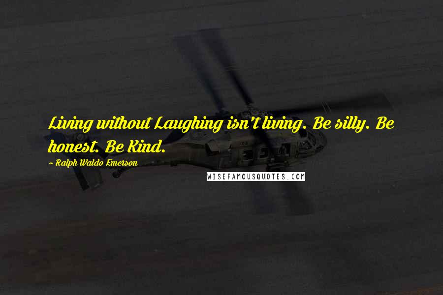 Ralph Waldo Emerson Quotes: Living without Laughing isn't living. Be silly. Be honest. Be Kind.