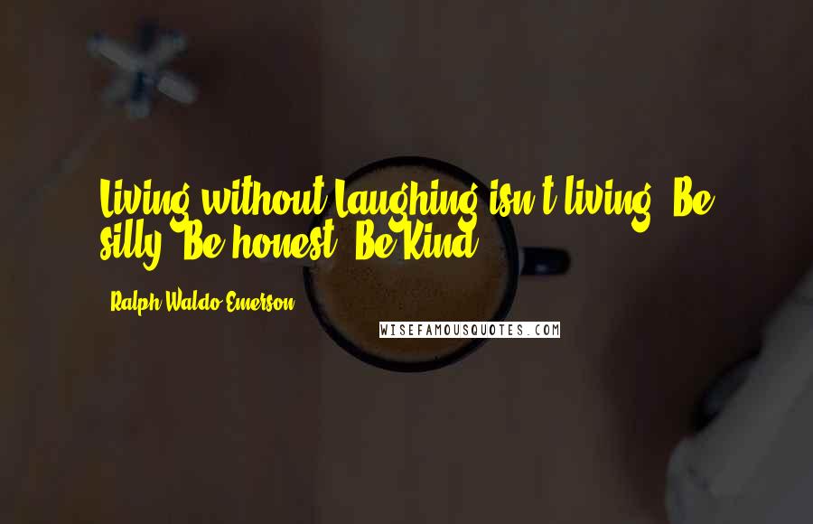 Ralph Waldo Emerson Quotes: Living without Laughing isn't living. Be silly. Be honest. Be Kind.