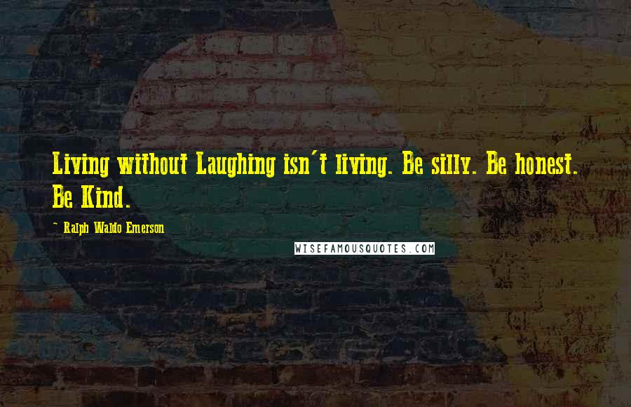 Ralph Waldo Emerson Quotes: Living without Laughing isn't living. Be silly. Be honest. Be Kind.