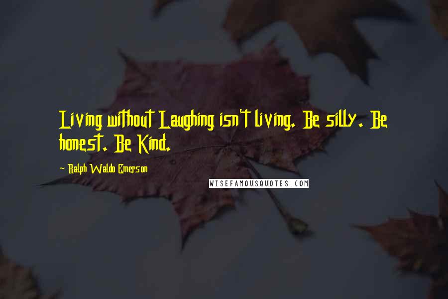 Ralph Waldo Emerson Quotes: Living without Laughing isn't living. Be silly. Be honest. Be Kind.